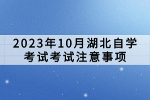 2023年10月湖北自學(xué)考試考試注意事項