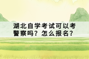 湖北自學(xué)考試可以考警察嗎？怎么報(bào)名？