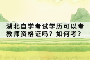 湖北自學考試學歷可以考教師資格證嗎？如何考？