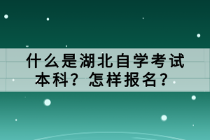 什么是湖北自學(xué)考試本科？怎樣報(bào)名？