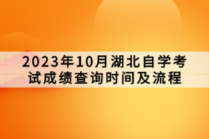 2023年10月湖北自學(xué)考試成績查詢時間及流程