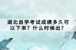 湖北自學考試成績多久可以下來？什么時候出？