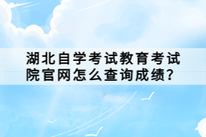 湖北自學(xué)考試教育考試院官網(wǎng)怎么查詢成績？