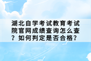 湖北自學(xué)考試教育考試院官網(wǎng)成績查詢怎么查？如何判定是否合格？