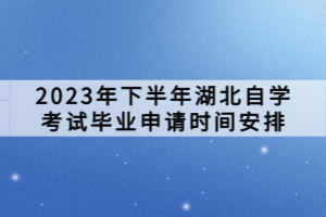 2023年下半年湖北自學(xué)考試畢業(yè)申請時(shí)間安排