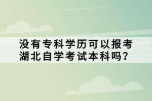 沒有?？茖W歷可以報考湖北自學考試本科嗎？