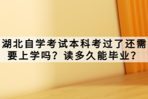 湖北自學(xué)考試本科考過了還需要上學(xué)嗎？讀多久能畢業(yè)？