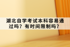 湖北自學考試本科容易通過嗎？有時間限制嗎？