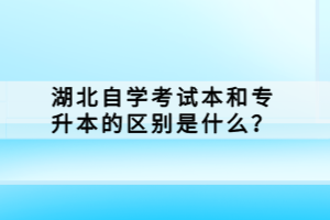 湖北自學(xué)考試本科和專升本的區(qū)別是什么？