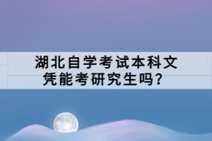 湖北自學(xué)考試本科文憑能考研究生嗎？