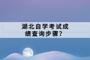 湖北自學(xué)考試成績(jī)查詢步驟？