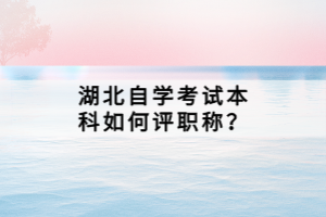 湖北自學(xué)考試本科如何評職稱？