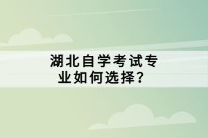 湖北自學(xué)考試專業(yè)如何選擇？