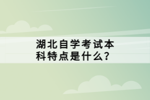 湖北自學(xué)考試本科特點是什么？