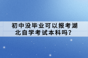 初中沒畢業(yè)可以報考湖北自學(xué)考試本科嗎？