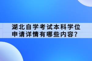 湖北自學(xué)考試本科學(xué)位申請詳情有哪些內(nèi)容？