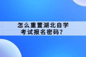 怎么重置湖北自學(xué)考試報名密碼？