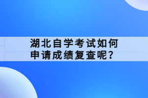 湖北自學(xué)考試如何申請成績復(fù)查呢？