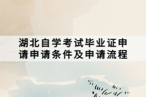 湖北自學考試畢業(yè)證申請申請條件及申請流程