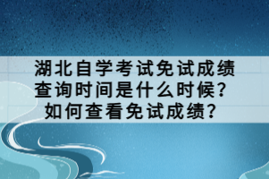 湖北自學(xué)考試免試成績查詢時間是什么時候？如何查看免試成績？