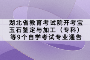 湖北省教育考試院開考寶玉石鑒定與加工（?？疲┑?個自學考試專業(yè)通告