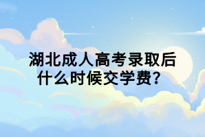 湖北成人高考錄取后什么時候交學(xué)費(fèi)？