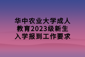 華中農(nóng)業(yè)大學成人教育2023級新生入學報到工作要求