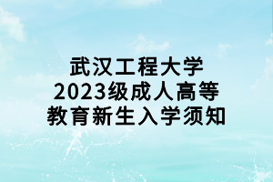 武漢工程大學(xué)2023級成人高等教育新生入學(xué)須知