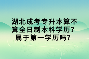 湖北成考專升本算不算全日制本科學(xué)歷？屬于第一學(xué)歷嗎？