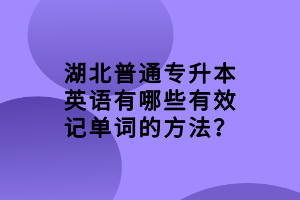 湖北普通專升本英語有哪些有效記單詞的方法？