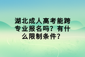 湖北成人高考能跨專業(yè)報(bào)名嗎？有什么限制條件？