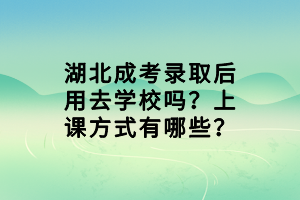 湖北成考錄取后用去學(xué)校嗎？上課方式有哪些？