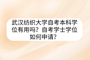 武漢紡織大學(xué)自考本科學(xué)位有用嗎？自考學(xué)士學(xué)位如何申請？