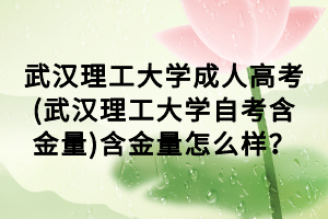 武漢理工大學(xué)成人高考(武漢理工大學(xué)自考含金量)含金量怎么樣？