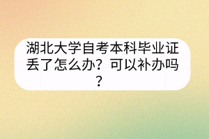 湖北大學(xué)自考本科畢業(yè)證丟了怎么辦？可以補(bǔ)辦嗎？