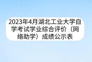 2023年4月湖北工業(yè)大學自學考試學業(yè)綜合評價（網絡助學）成績公示表
