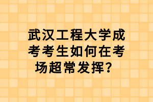 武漢工程大學(xué)成考考生如何在考場(chǎng)超常發(fā)揮？