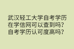 武漢輕工大學(xué)自考學(xué)歷在學(xué)信網(wǎng)可以查到嗎？自考學(xué)歷認(rèn)可度高嗎？