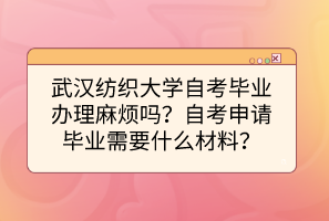 武漢紡織大學(xué)自考畢業(yè)辦理麻煩嗎？自考申請(qǐng)畢業(yè)需要什么材料？