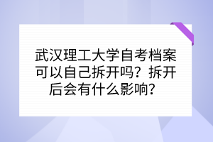 武漢理工大學(xué)自考檔案可以自己拆開(kāi)嗎？拆開(kāi)后會(huì)有什么影響？