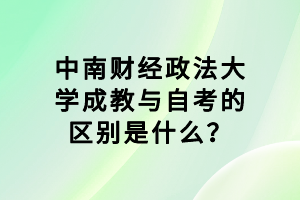 中南財(cái)經(jīng)政法大學(xué)成教與自考的區(qū)別是什么？