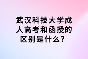 武漢科技大學(xué)成人高考和函授的區(qū)別是什么？