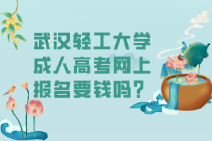 武漢輕工大學成人高考網(wǎng)上報名要錢嗎？