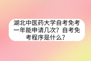 湖北中醫(yī)藥大學(xué)自考免考一年能申請幾次？自考免考程序是什么？