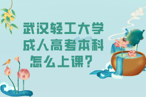 武漢輕工大學(xué)成人高考本科怎么上課？