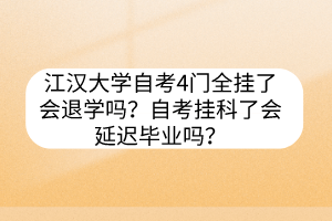 江漢大學自考4門全掛了會退學嗎？自考掛科了會延遲畢業(yè)嗎？
