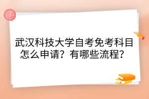武漢科技大學(xué)自考免考科目怎么申請(qǐng)？有哪些流程？