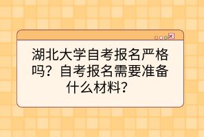 湖北大學(xué)自考報(bào)名嚴(yán)格嗎？自考報(bào)名需要準(zhǔn)備什么材料？