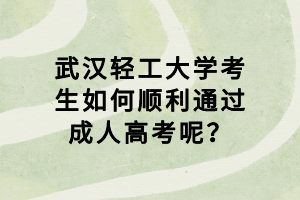 武漢輕工大學(xué)考生如何順利通過(guò)成人高考呢？