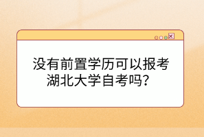 沒有前置學(xué)歷可以報考湖北大學(xué)自考嗎？